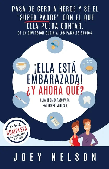 ¡Ella está embarazada! ¿Y ahora qué? Guía de embarazo para padres primerizos: Pasa de cero a héroe y sé el "súper padre" con el que ella pueda contar. - Paperback