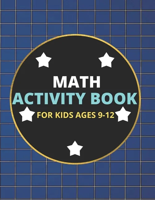 Math Activity Book for Kids Ages 9-12: A Beautiful Math Activities Book For Boys & Girls Cool Math Gifts For Middle School Students This Book Contains - Paperback