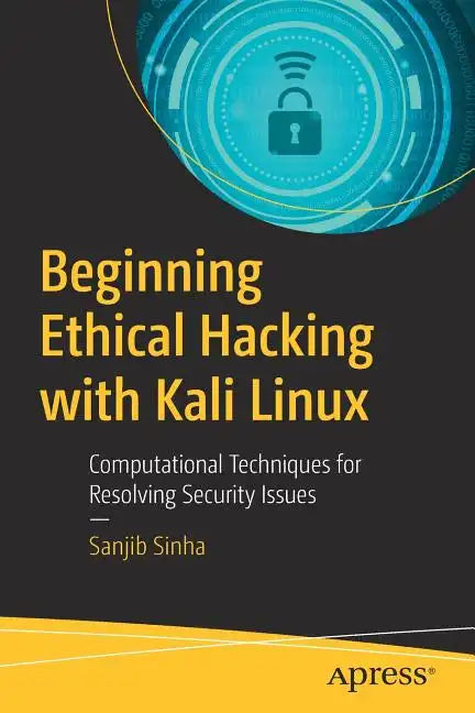 Beginning Ethical Hacking with Kali Linux: Computational Techniques for Resolving Security Issues - Paperback