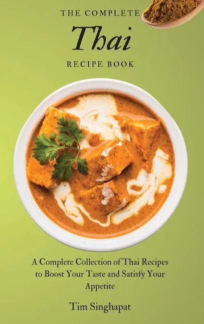 The Complete Thai Recipe Book: A Complete Collection of Thai Recipes to Boost Your Taste and Satisfy Your Appetite - Hardcover
