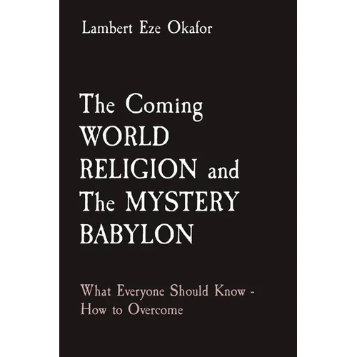 The Coming WORLD RELIGION and The MYSTERY BABYLON: What Everyone Should Know - How to Overcome - Paperback