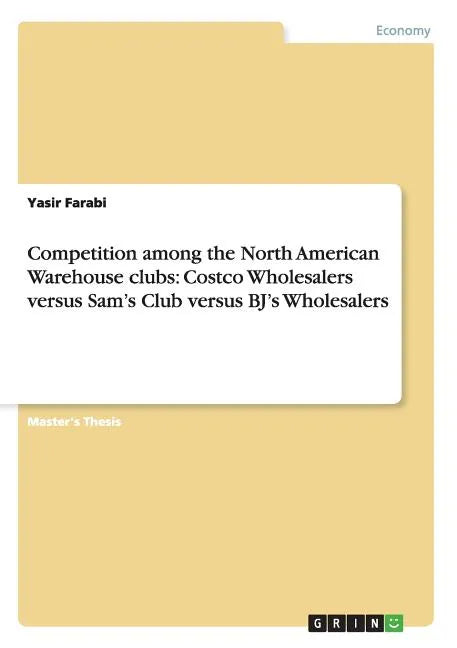 Competition among the North American Warehouse clubs: Costco Wholesalers versus Sam's Club versus BJ's Wholesalers - Paperback