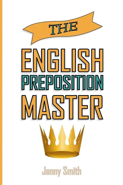 The English Preposition Master: 460 Preposition Uses to SUPER-POWER Your English Skills - Paperback