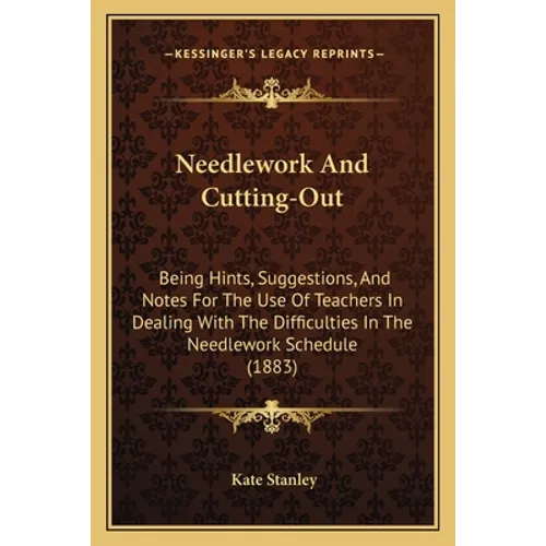 Needlework And Cutting-Out: Being Hints, Suggestions, And Notes For The Use Of Teachers In Dealing With The Difficulties In The Needlework Schedul - Paperback