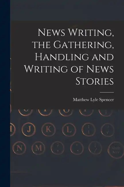 News Writing, the Gathering, Handling and Writing of News Stories - Paperback