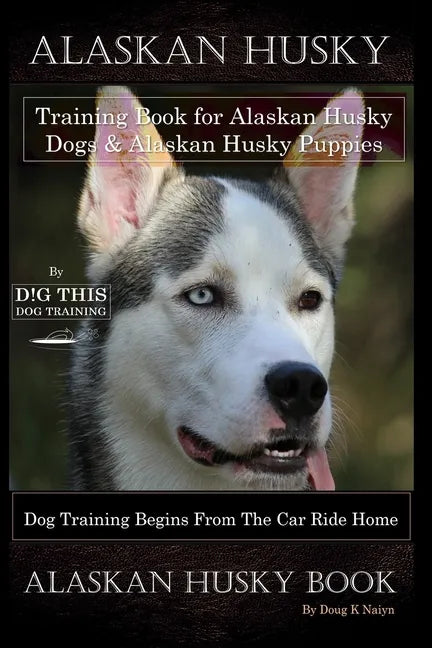 Alaskan Husky Training Book for Alaskan Husky Dogs & Alaskan Husky Puppies By D!G THIS DOG Training, Dog Training Begins From the Car Ride Home, Alask - Paperback