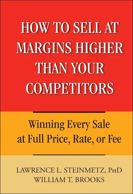 How to Sell at Margins Higher Than Your Competitors: Winning Every Sale at Full Price, Rate, or Fee - Hardcover