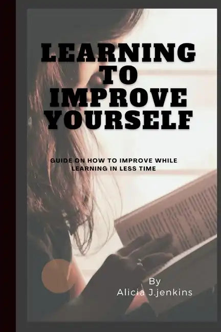 Learning to Improve Yourself: Guide on how to improve while learning in less time - Paperback
