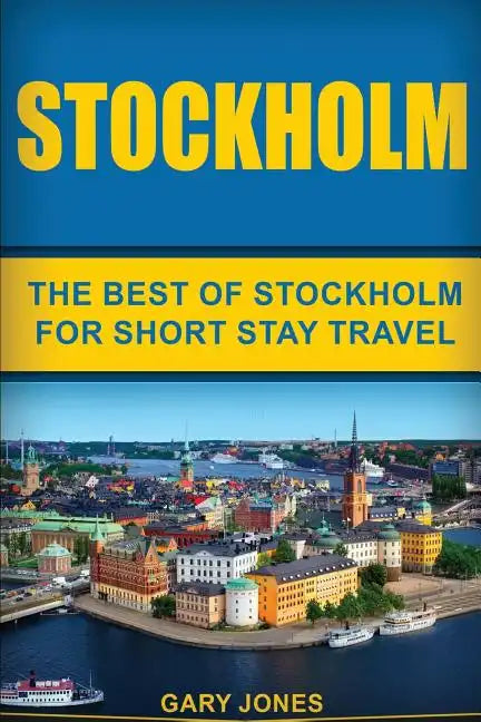 Stockholm: The Best Of Stockholm For Short Stay Travel - Paperback