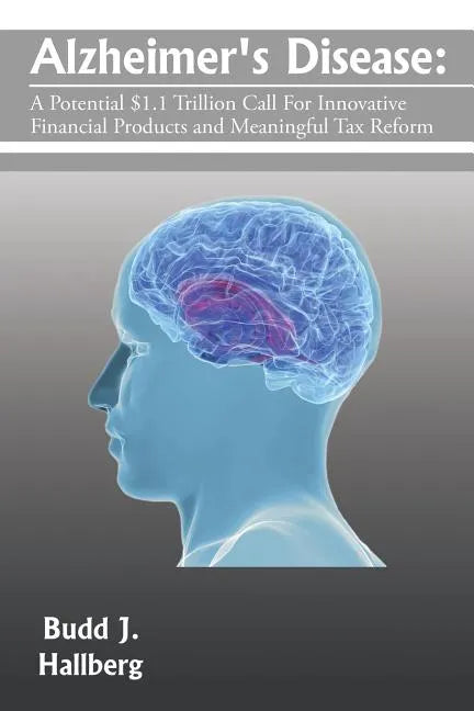 Alzheimer's Disease: A Potential $1.1 Trillion Call For Innovative Financial Products and Meaningful Tax Reform - Paperback