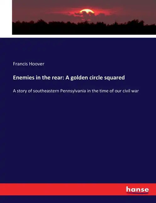 Enemies in the rear: A golden circle squared: A story of southeastern Pennsylvania in the time of our civil war - Paperback