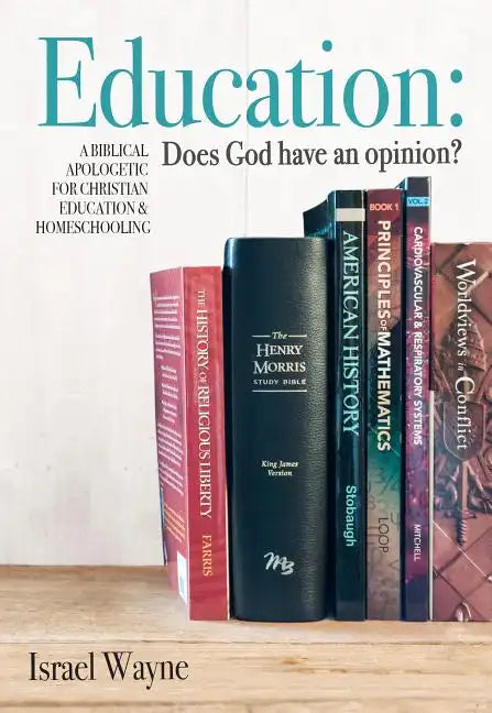 Education: Does God Have an Opinion?: A Biblical Apologetic for Christian Education & Homeschooling - Paperback