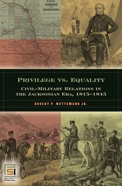 Privilege vs. Equality: Civil-Military Relations in the Jacksonian Era, 1815-1845 - Hardcover
