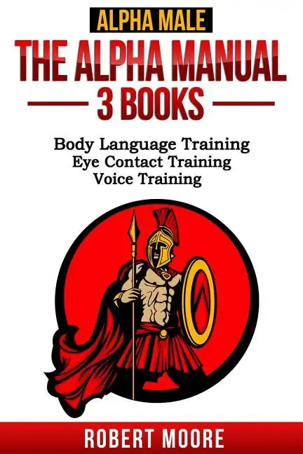 Alpha Male: The Alpha Manual - 3 Books: Body Language Training, Eye Contact Training & Voice Training - Paperback