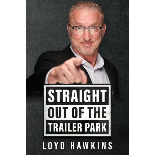 Straight Out of the Trailer Park!: How Mindset and Perseverance Enabled One Man to Overcome His Poor White Trash Upbringing and Live a Fulfilling Life - Paperback