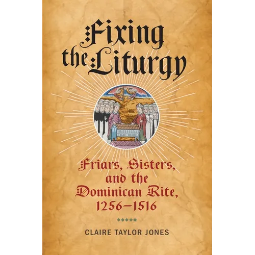 Fixing the Liturgy: Friars, Sisters, and the Dominican Rite, 1256-1516 - Hardcover