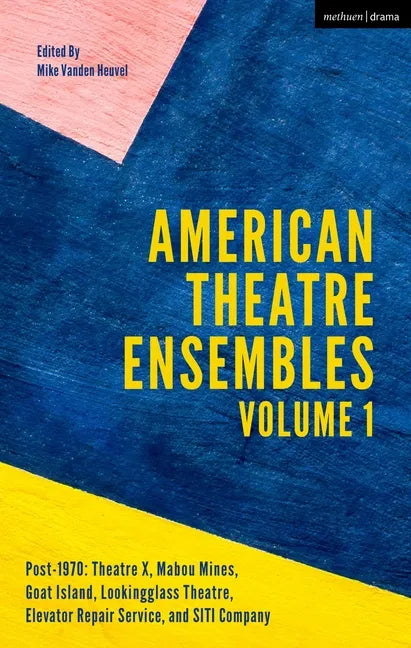 American Theatre Ensembles Volume 1: Post-1970: Theatre X, Mabou Mines, Goat Island, Lookingglass Theatre, Elevator Repair Service, and SITI Company - Paperback