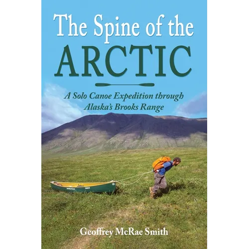 The Spine of the Arctic: A Solo Canoe Expedition through Alaska's Brooks Range - Paperback