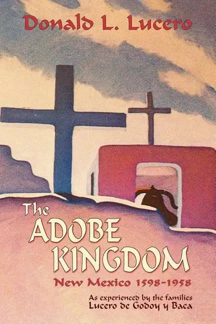 The Adobe Kingdom: New Mexico 1598-1958 as experienced by the families Lucero de Godoy y Baca - Paperback