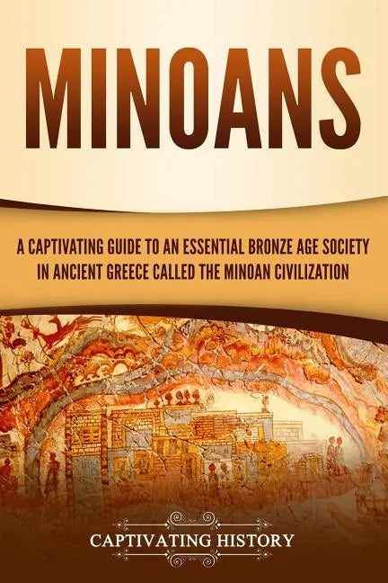 Minoans: A Captivating Guide to an Essential Bronze Age Society in Ancient Greece Called the Minoan Civilization - Paperback