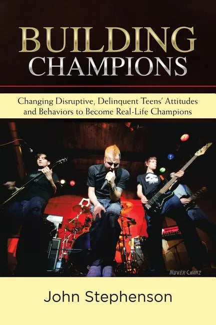 Building Champions: Changing Disruptive, Delinquent Teens' Attitudes and Behaviors to Become Real-Life Champions - Paperback