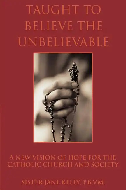 Taught to Believe the Unbelievable: A New Vision of Hope for the Catholic Church and Society - Paperback