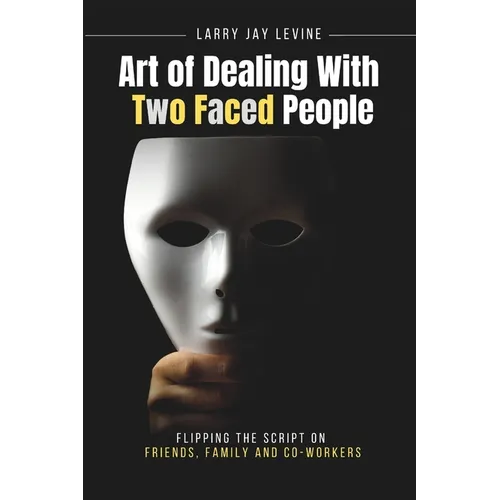 Art of Dealing With Two Faced Peoople: Flipping the Script on Friends, Family and Co Workers - Paperback