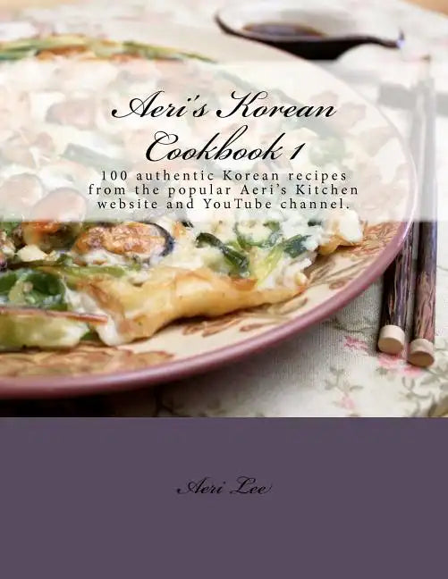 Aeri's Korean Cookbook 1: 100 authentic Korean recipes from the popular Aeri's Kitchen website and YouTube channel. - Paperback