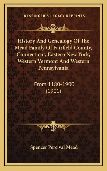 History And Genealogy Of The Mead Family Of Fairfield County, Connecticut, Eastern New York, Western Vermont And Western Pennsylvania: From 1180-1900 - Hardcover