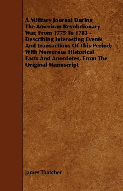 A Military Journal During the American Revolutionary War, from 1775 to 1783 - Describing Interesting Events and Transactions of This Period; With Nu - Paperback