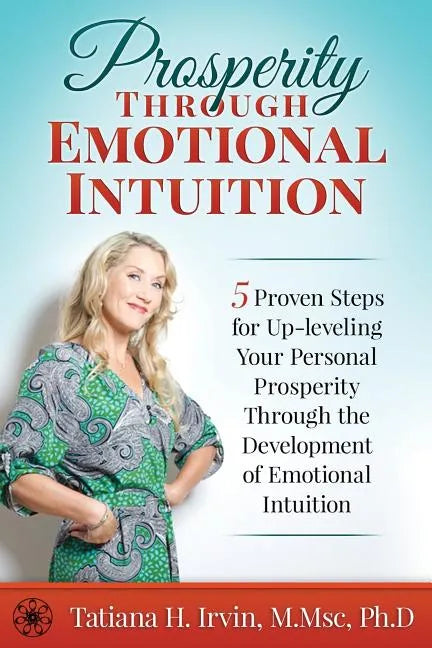 Prosperity Through Emotional Intuition: 5 Proven Steps for Up-leveling Your Personal Prosperity Through the Development of Emotional Intuition - Paperback