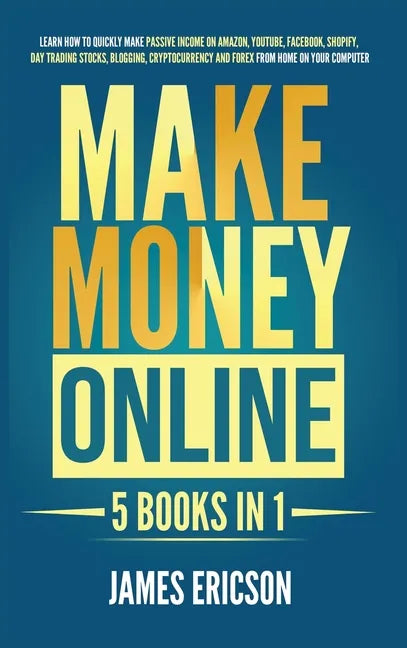 Make Money Online: 5 Books in 1: Learn How to Quickly Make Passive Income on Amazon, YouTube, Facebook, Shopify, Day Trading Stocks, Blog - Hardcover