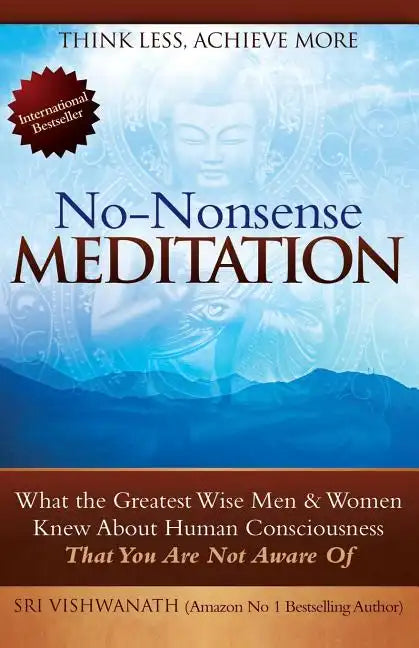 No Nonsense Meditation: What the Greatest Men and Women Knew about Human Consciousness That You Are Not Aware of - Paperback