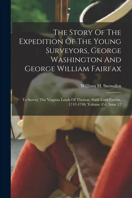 The Story Of The Expedition Of The Young Surveyors, George Washington And George William Fairfax: To Survey The Virginia Lands Of Thomas, Sixth Lord F - Paperback