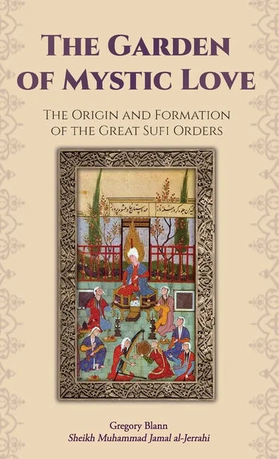 The Garden of Mystic Love: Volume I: The Origin and Formation of the Great Sufi Orders - Hardcover