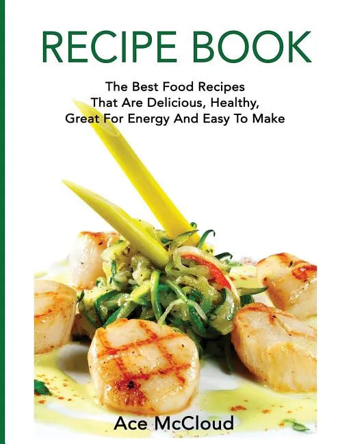 Recipe Book: The Best Food Recipes That Are Delicious, Healthy, Great For Energy And Easy To Make - Hardcover