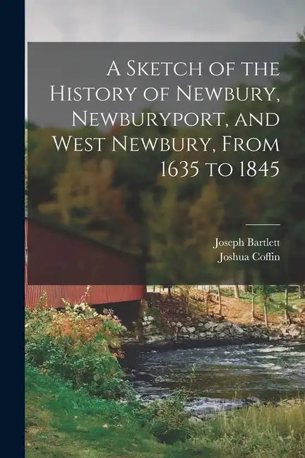 A Sketch of the History of Newbury, Newburyport, and West Newbury, From 1635 to 1845 - Paperback