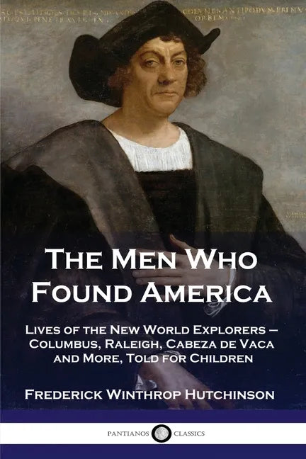 The Men Who Found America: Lives of the New World Explorers - Columbus, Raleigh, Cabeza de Vaca and More, Told for Children - Paperback