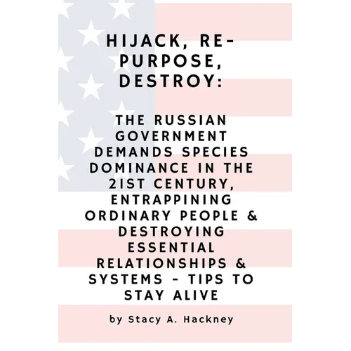 Hijack, Re-purpose, Destroy: The Russian Government Demands Species Dominance in the 21st Century, Entrapping Ordinary People & Destroying Essentia - Paperback