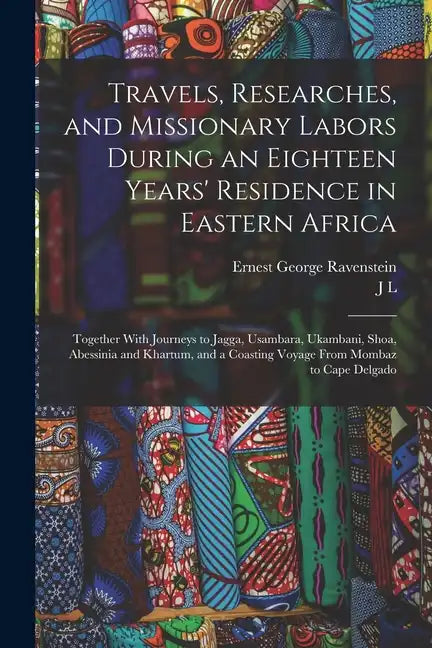 Travels, Researches, and Missionary Labors During an Eighteen Years' Residence in Eastern Africa: Together With Journeys to Jagga, Usambara, Ukambani, - Paperback