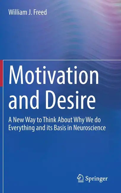 Motivation and Desire: A New Way to Think about Why We Do Everything and Its Basis in Neuroscience - Hardcover