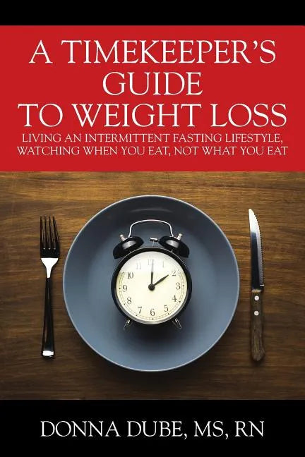 A Timekeeper's Guide To Weight Loss: Living An Intermittent Fasting Lifestyle, Watching When You Eat Not What You Eat - Paperback