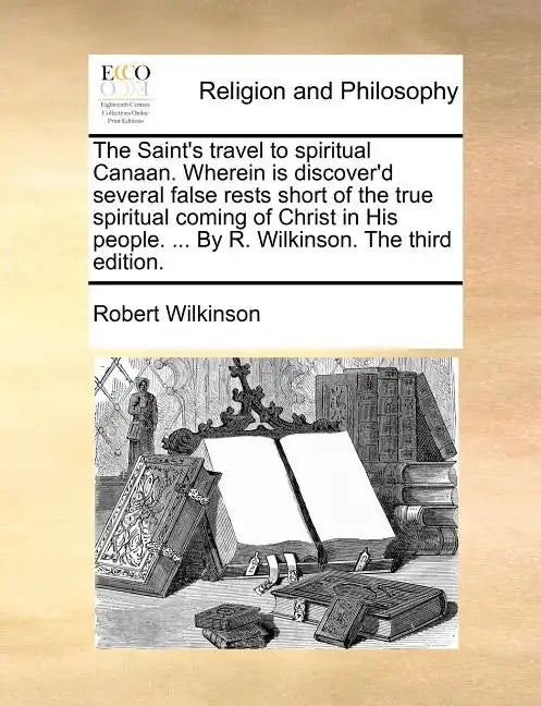 The Saint's Travel to Spiritual Canaan. Wherein Is Discover'd Several False Rests Short of the True Spiritual Coming of Christ in His People. ... by R - Paperback