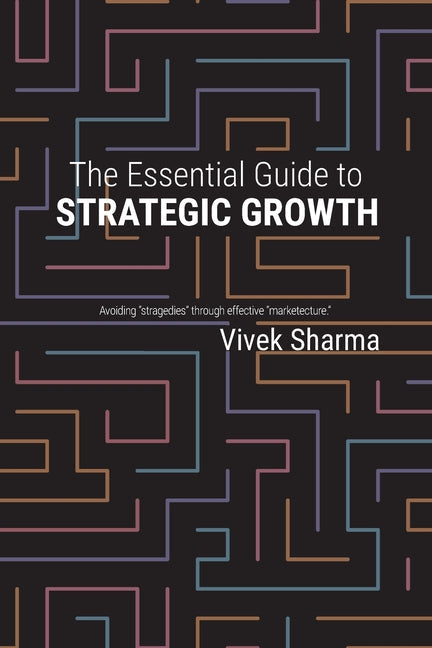 The Essential Guide to Strategic Growth: Avoiding "stragedies" through effective "marketecture" - Paperback