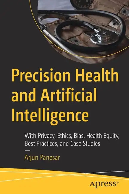 Precision Health and Artificial Intelligence: With Privacy, Ethics, Bias, Health Equity, Best Practices, and Case Studies - Paperback