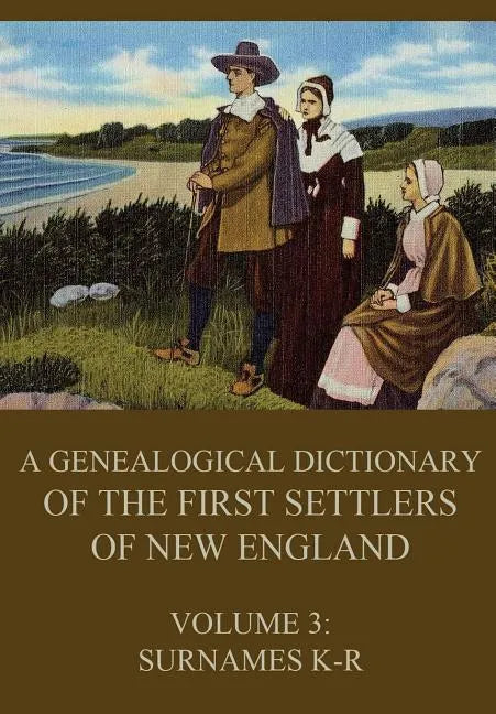 A genealogical dictionary of the first settlers of New England, Volume 3: Surnames K-R - Paperback