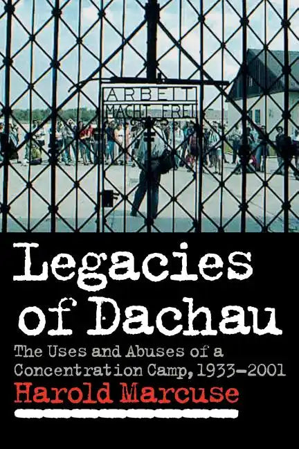 Legacies of Dachau: The Uses and Abuses of a Concentration Camp, 1933 2001 - Paperback