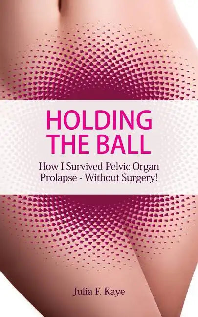Holding the Ball: How I survived pelvic organ prolapse - without surgery! - Paperback