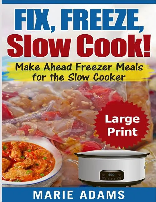 Make Ahead Freezer Meals for the Slow Cooker ***Large Print Edition***: Fix, Freeze, and Slow Cook! - Paperback
