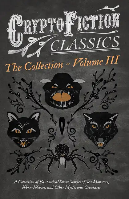Cryptofiction - Volume III. A Collection of Fantastical Short Stories of Sea Monsters, Dangerous Insects, and Other Mysterious Creatures (Cryptofictio - Paperback